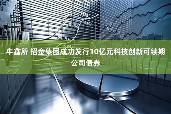 牛鑫所 招金集团成功发行10亿元科技创新可续期公司债券