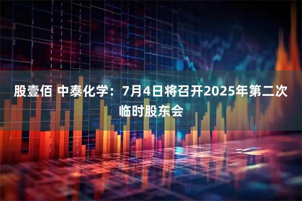 股壹佰 中泰化学：7月4日将召开2025年第二次临时股东会