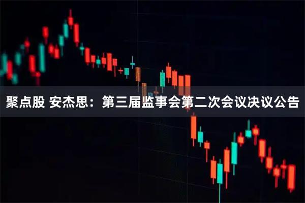 聚点股 安杰思：第三届监事会第二次会议决议公告