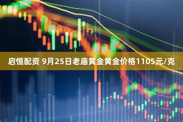 启恒配资 9月25日老庙黄金黄金价格1105元/克