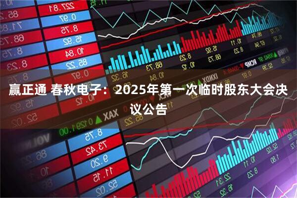 赢正通 春秋电子：2025年第一次临时股东大会决议公告