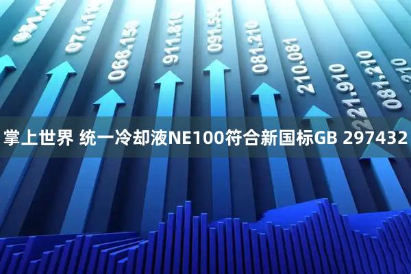 掌上世界 统一冷却液NE100符合新国标GB 297432